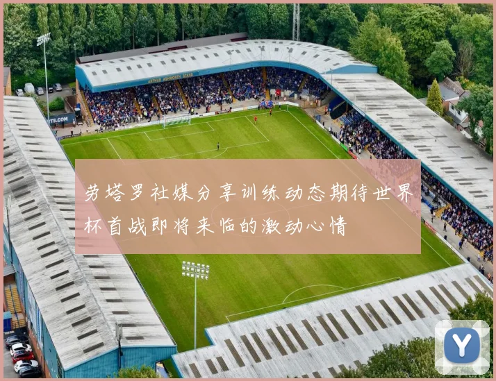 劳塔罗社媒分享训练动态期待世界杯首战即将来临的激动心情