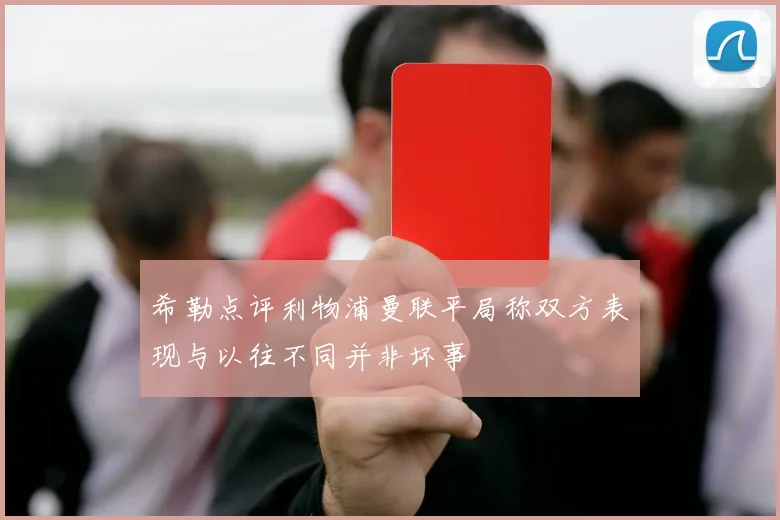 希勒点评利物浦曼联平局称双方表现与以往不同并非坏事
